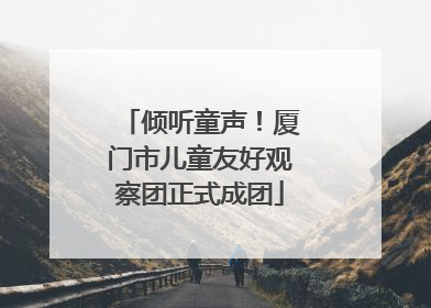 倾听童声！厦门市儿童友好观察团正式成团